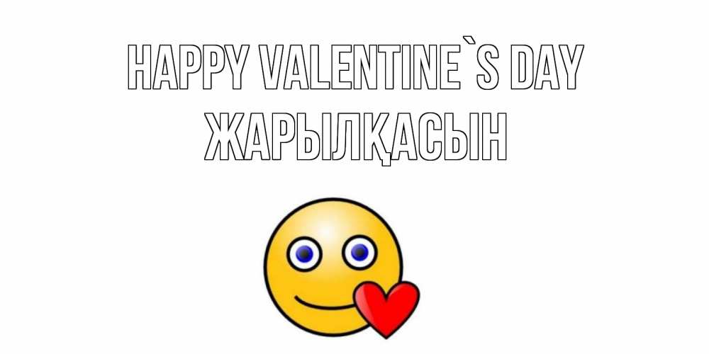 Greetings card с именем, Жарылқасын Happy Valentine`s Day Смайлик на день всех влюбленных Greetings with text for free download 